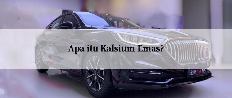 Apa itu Kalsium Emas?