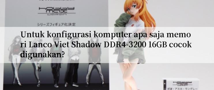 Untuk konfigurasi komputer apa saja memori Lanco Viet Shadow DDR4-3200 16GB cocok digunakan?