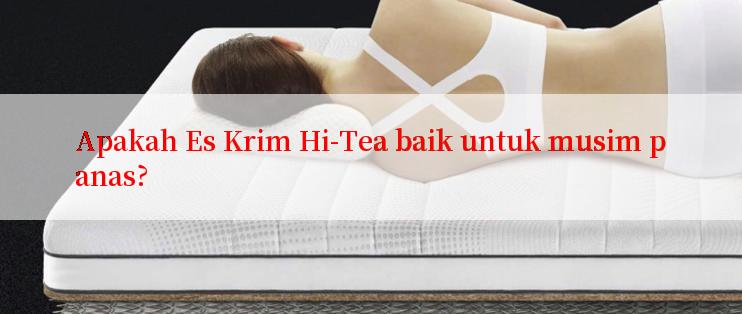 Apakah Es Krim Hi-Tea baik untuk musim panas?