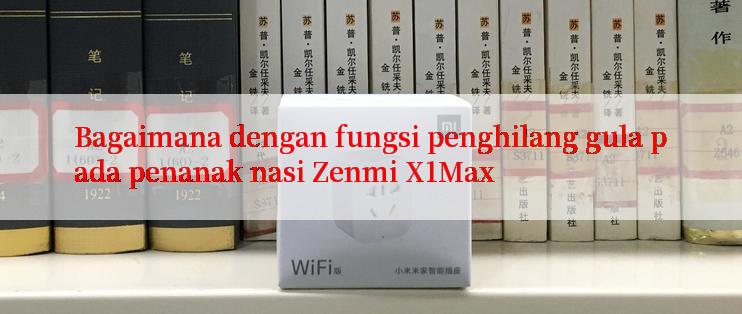 Bagaimana dengan fungsi penghilang gula pada penanak nasi Zenmi X1Max