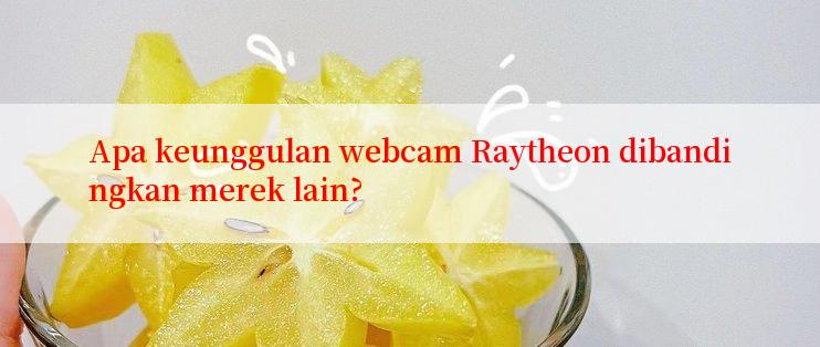 Apa keunggulan webcam Raytheon dibandingkan merek lain?