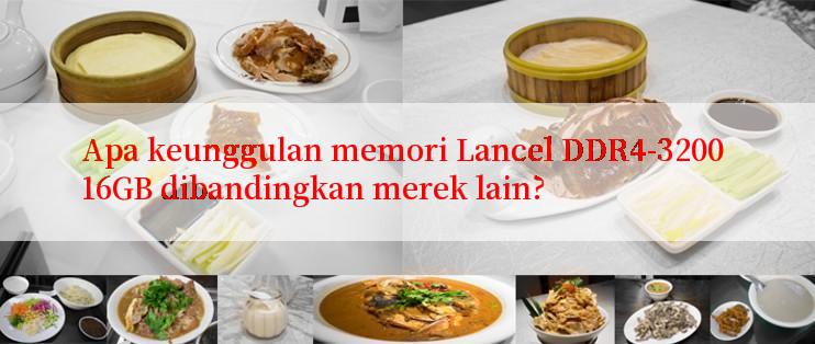 Apa keunggulan memori Lancel DDR4-3200 16GB dibandingkan merek lain?