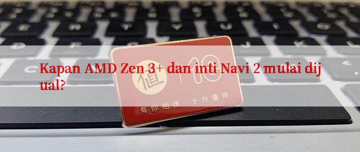 Kapan AMD Zen 3+ dan inti Navi 2 mulai dijual?