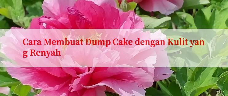 Cara Membuat Dump Cake dengan Kulit yang Renyah