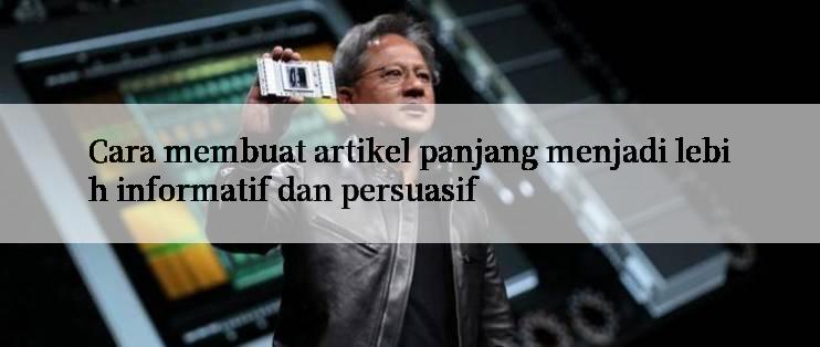 Cara membuat artikel panjang menjadi lebih informatif dan persuasif