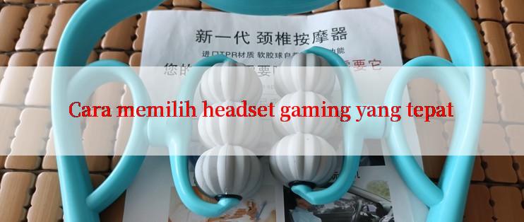 Cara memilih headset gaming yang tepat