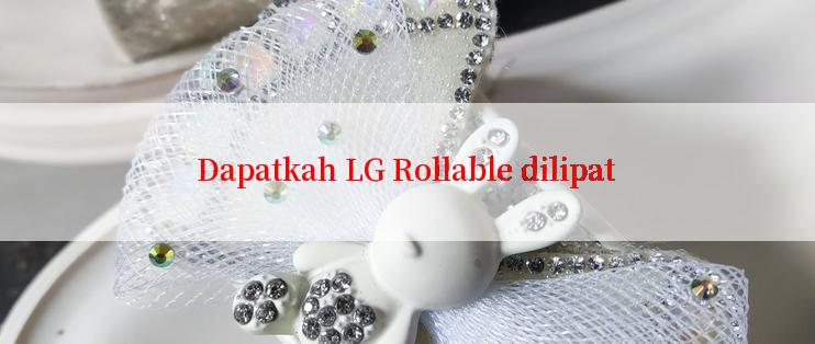 Dapatkah LG Rollable dilipat