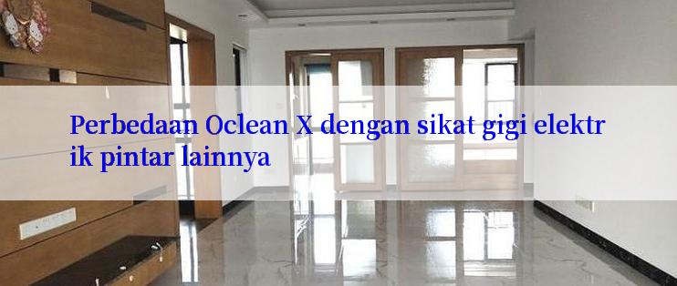 Perbedaan Oclean X dengan sikat gigi elektrik pintar lainnya