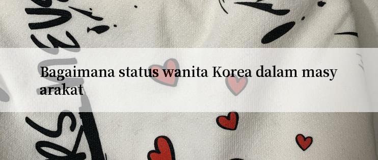 Bagaimana status wanita Korea dalam masyarakat