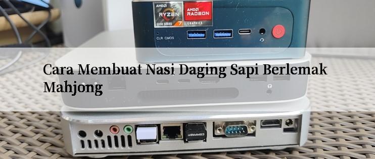 Cara Membuat Nasi Daging Sapi Berlemak Mahjong