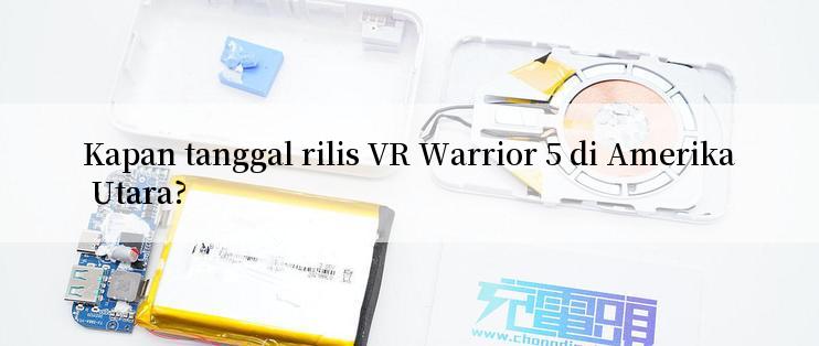 Kapan tanggal rilis VR Warrior 5 di Amerika Utara?