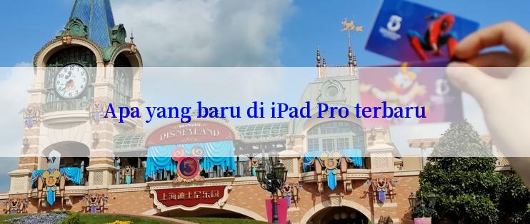 Apa yang baru di iPad Pro terbaru