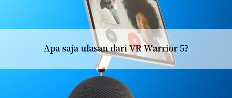 Apa saja ulasan dari VR Warrior 5?