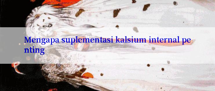 Mengapa suplementasi kalsium internal penting