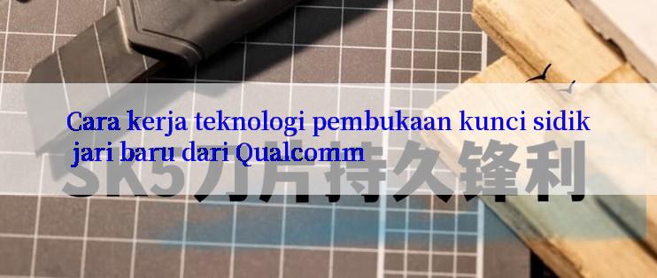 Cara kerja teknologi pembukaan kunci sidik jari baru dari Qualcomm