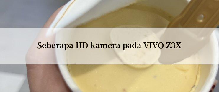 Seberapa HD kamera pada VIVO Z3X