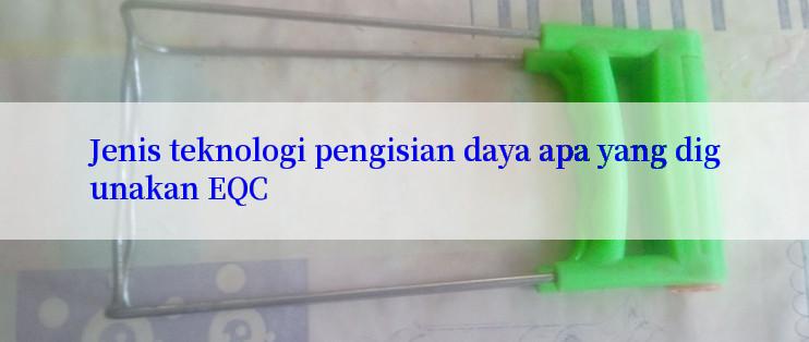 Jenis teknologi pengisian daya apa yang digunakan EQC