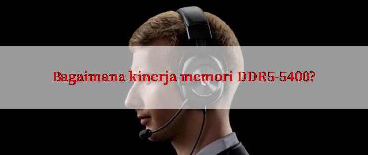 Bagaimana kinerja memori DDR5-5400?