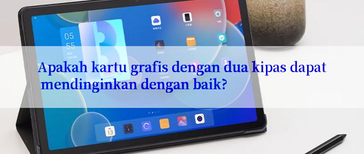 Apakah kartu grafis dengan dua kipas dapat mendinginkan dengan baik?