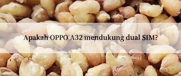 Apakah OPPO A32 mendukung dual SIM?