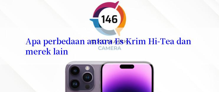 Apa perbedaan antara Es Krim Hi-Tea dan merek lain