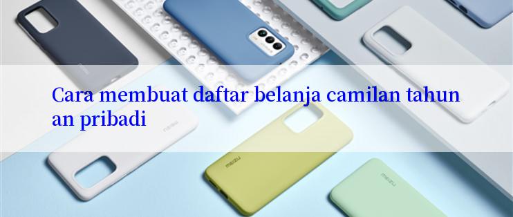 Cara membuat daftar belanja camilan tahunan pribadi