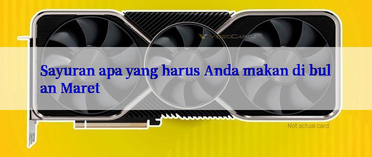 Sayuran apa yang harus Anda makan di bulan Maret