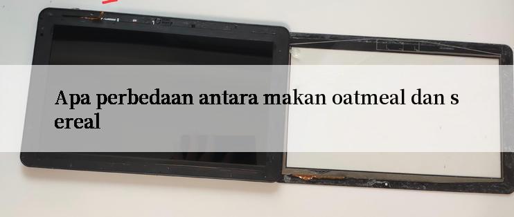 Apa perbedaan antara makan oatmeal dan sereal