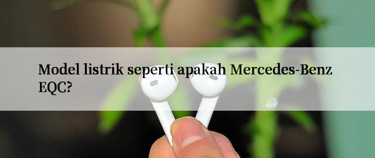 Model listrik seperti apakah Mercedes-Benz EQC?