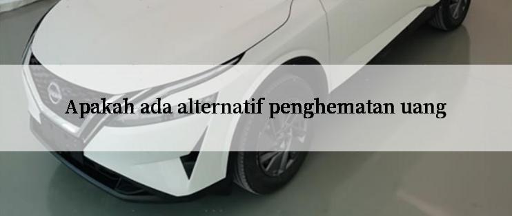 Apakah ada alternatif penghematan uang