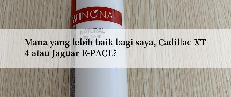 Mana yang lebih baik bagi saya, Cadillac XT4 atau Jaguar E-PACE?