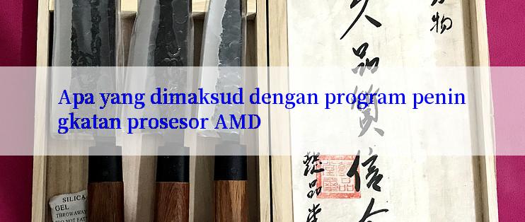 Apa yang dimaksud dengan program peningkatan prosesor AMD