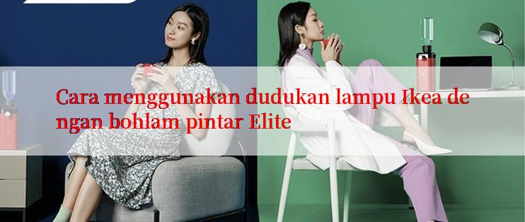 Cara menggunakan dudukan lampu Ikea dengan bohlam pintar Elite