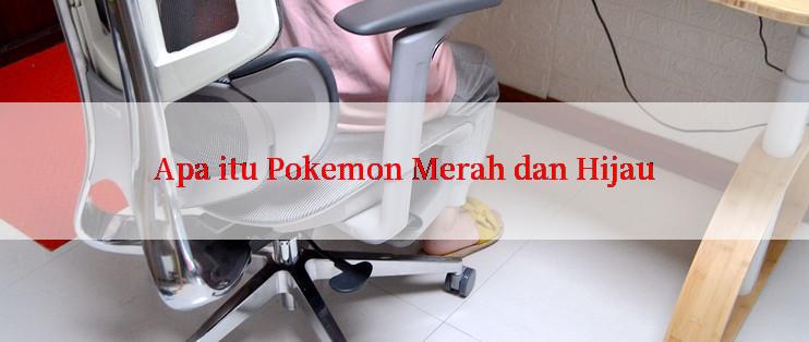 Apa itu Pokemon Merah dan Hijau