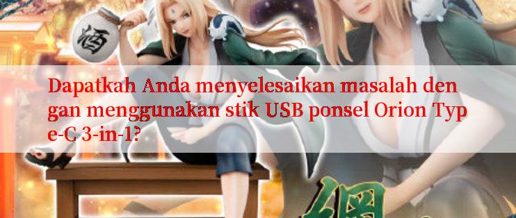 Dapatkah Anda menyelesaikan masalah dengan menggunakan stik USB ponsel Orion Type-C 3-in-1?