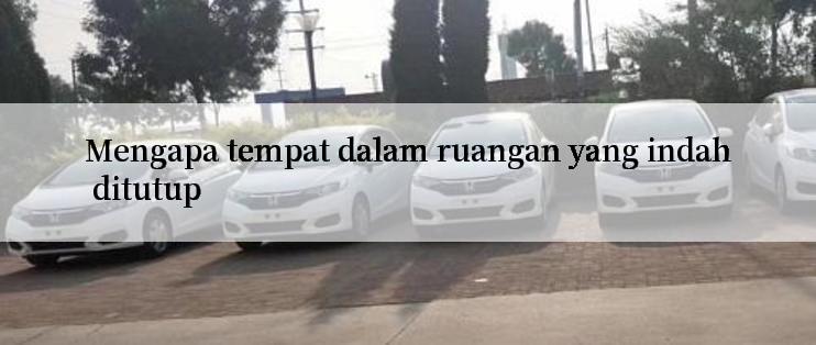 Mengapa tempat dalam ruangan yang indah ditutup