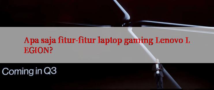 Apa saja fitur-fitur laptop gaming Lenovo LEGION?