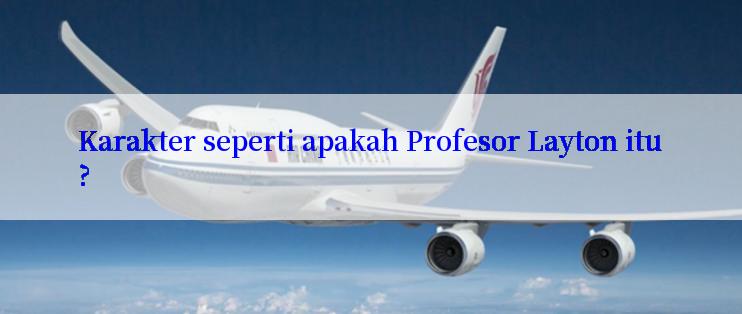 Karakter seperti apakah Profesor Layton itu?