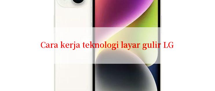 Cara kerja teknologi layar gulir LG