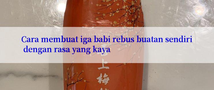 Cara membuat iga babi rebus buatan sendiri dengan rasa yang kaya