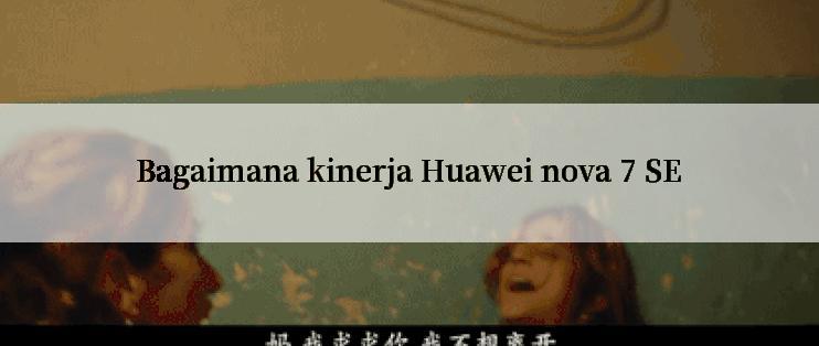 Bagaimana kinerja Huawei nova 7 SE