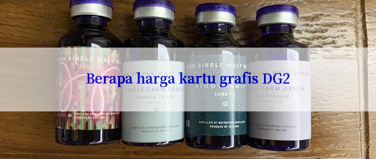 Berapa harga kartu grafis DG2