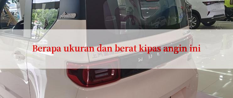 Berapa ukuran dan berat kipas angin ini