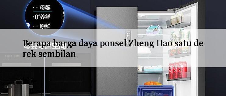 Berapa harga daya ponsel Zheng Hao satu derek sembilan