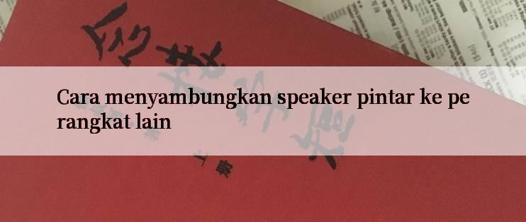 Cara menyambungkan speaker pintar ke perangkat lain