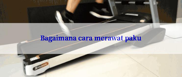 Bagaimana cara merawat paku