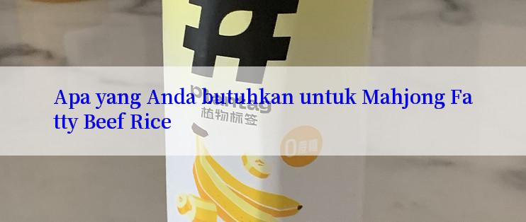 Apa yang Anda butuhkan untuk Mahjong Fatty Beef Rice