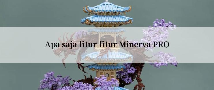 Apa saja fitur-fitur Minerva PRO