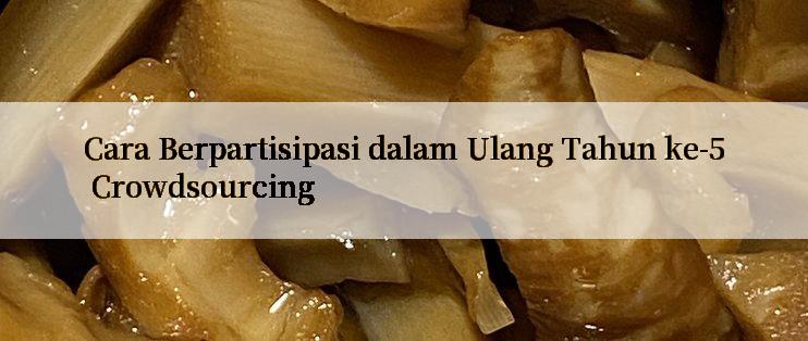 Cara Berpartisipasi dalam Ulang Tahun ke-5 Crowdsourcing