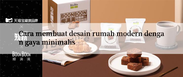 Cara membuat desain rumah modern dengan gaya minimalis